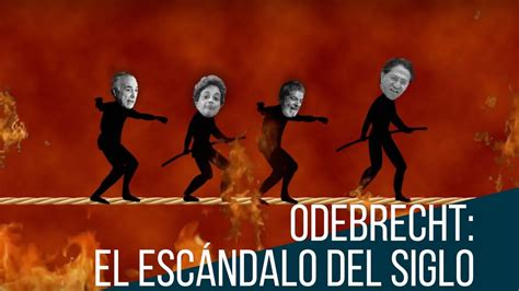 El Escándalo Del Siglo El Caso Odebrecht Explicado En 6 Minutos Youtube