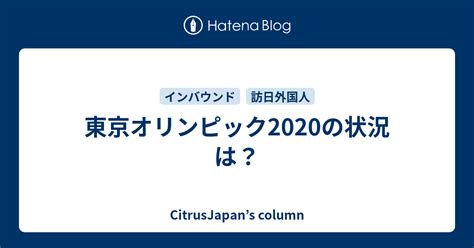 東京オリンピック2020の状況は？ Citrusjapans Column