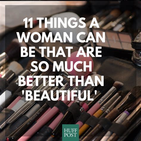 11 Things A Woman Can Be That Are So Much Better Than Beautiful Huffpost