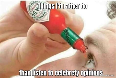 things i d rather do than listen to celebrety opinions meme generator