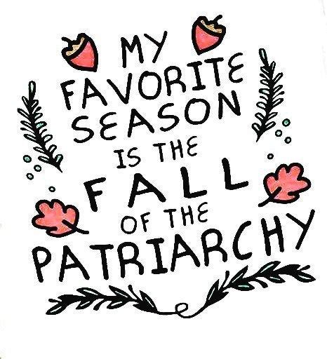 The dominance of men in social or cultural systems. My favorite season is the fall of the patriarchy : women