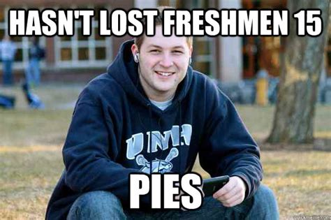 Hasn T Lost Freshmen 15 Pies Successful College Senior Quickmeme