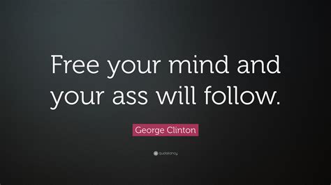 George Clinton Quote “free Your Mind And Your Ass Will Follow”
