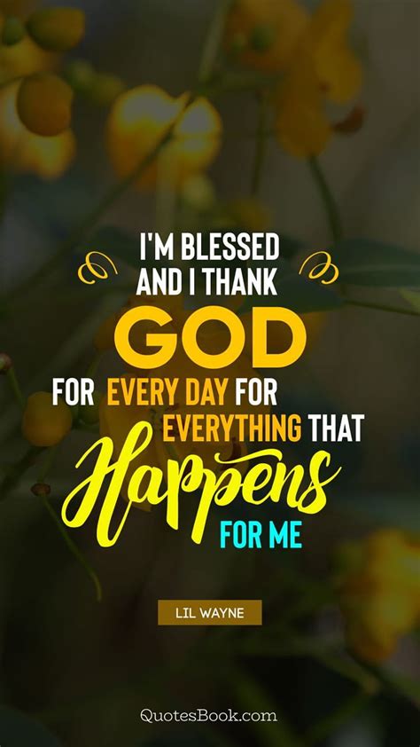 Im Blessed And I Thank God For Every Day For Everything That Happens