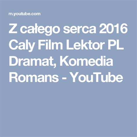 Z Całego Serca 2016 Caly Film Lektor Pl Dramat Komedia Romans Youtube