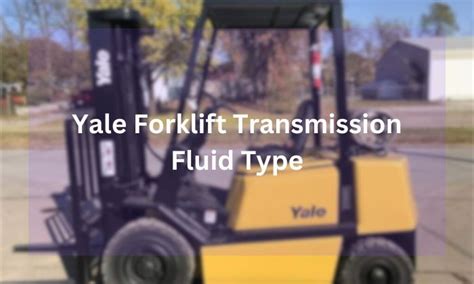 Choosing The Right Yale Forklift Transmission Fluid Type