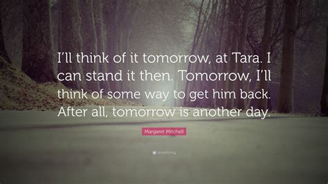 Margaret Mitchell Quote “ill Think Of It Tomorrow At Tara I Can Stand It Then Tomorrow I