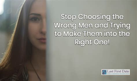 stop choosing the wrong men and trying to make them into the right one last first date last