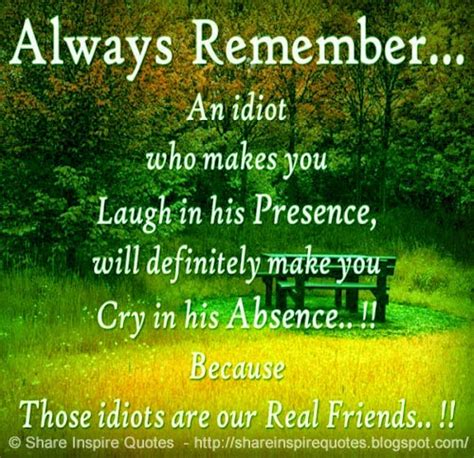 Always Remember An Idiot Who Makes You Laugh In His Presence Will