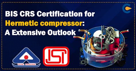 Bis Crs Certification For Hermetic Compressor A Extensive Outlook