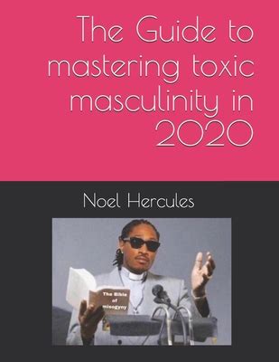 The Guide To Mastering Toxic Masculinity In By Noel Hercules