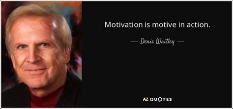 Denis Waitley Quote Motivation Is Motive In Action