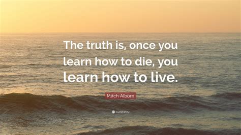 Mitch Albom Quote “the Truth Is Once You Learn How To Die You Learn