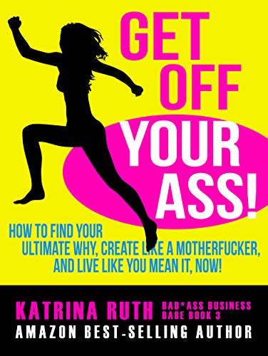 Get Off Your Ass How To Find Your Ultimate Why Create Like A Motherfucker And