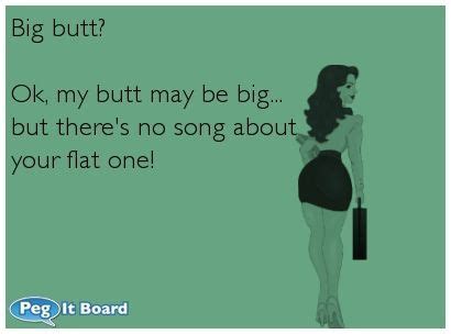 Quote On Humor Ecard Big Butt Ok My Butt May Be Big But There S No Song About Your Flat