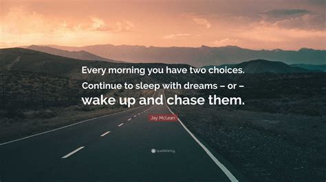 jay mclean quote “every morning you have two choices continue to sleep with dreams or wake