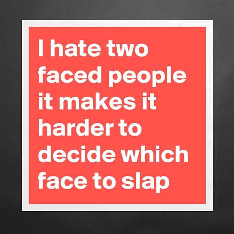 I Hate Two Faced People It Makes It Harder To Deci Museum Quality