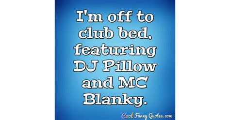 I'm off to club bed, featuring DJ Pillow and MC Blanky.