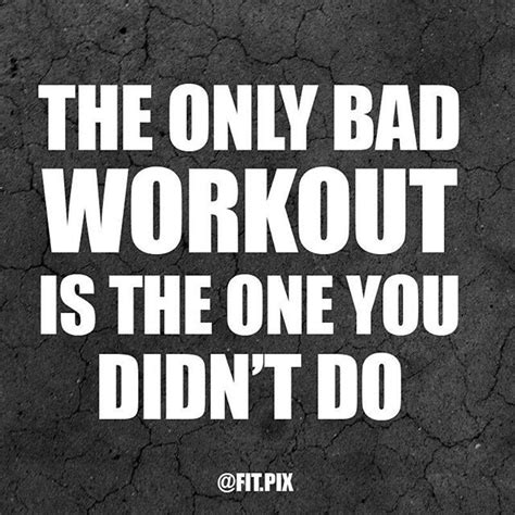 The Only Bad Workout Is The One You Didnt Do