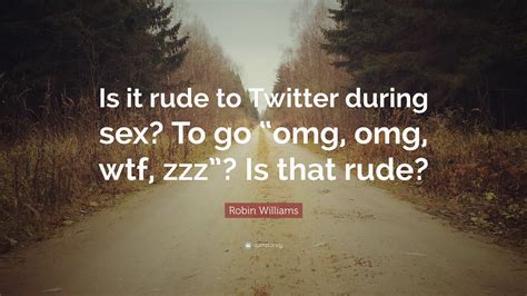 Robin Williams Quote “is It Rude To Twitter During Sex To Go “omg Omg Wtf Zzz” Is That Rude”