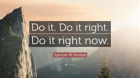 Spencer W Kimball Quote Do It Do It Right Do It Right