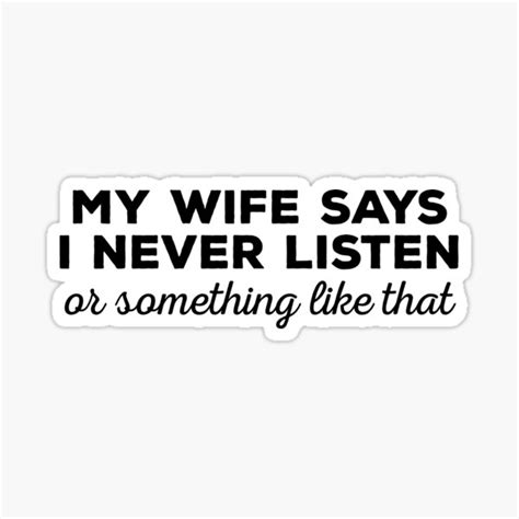 my wife says i never listen or something like that funny husband positive quote minimal t