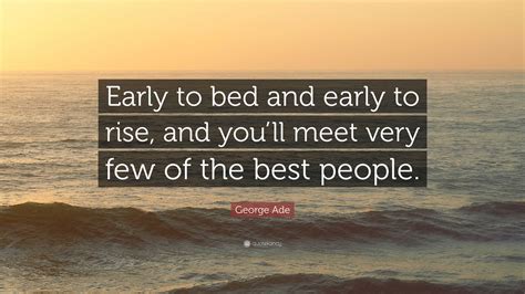 George Ade Quote “early To Bed And Early To Rise And Youll Meet Very