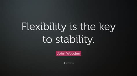 John Wooden Quote Flexibility Is The Key To Stability 12