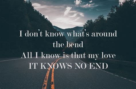 I Dont Know Whats Around The Bend All I Know Is That My Love It