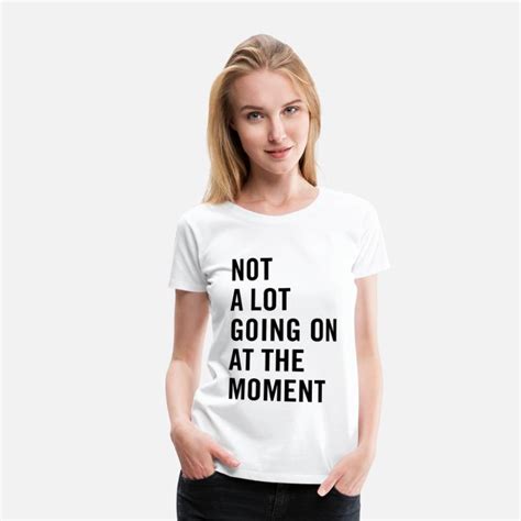 Not A Lot Going On At The Moment Womens Premium T Shirt Spreadshirt