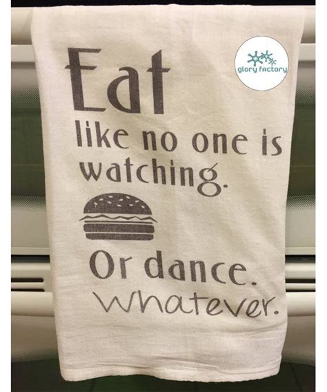 Eat Like No One Is Watching Or Dance Whatever Flour Sack Tea Towel