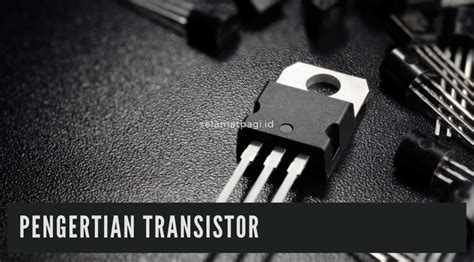 Pengertian Transistor Jenis Fungsi Dan Cara Kerjanya