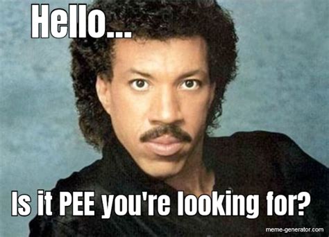 Hello Is It Pee Youre Looking For Meme Generator