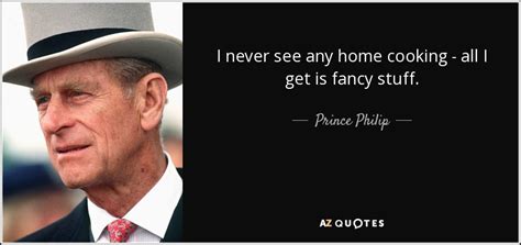 (on being asked if he would like to visit the soviet duke of edinburgh, married to queen elizabeth ii of england, famous for his embarrassing, yet sometimes funny quotes. Prince Philip quote: I never see any home cooking - all I get...