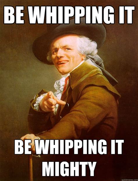 be whipping it be whipping it mighty joseph ducreux quickmeme