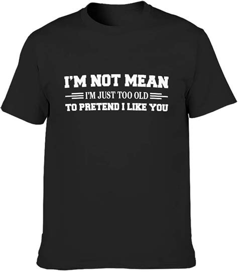 Im Not Mean Im Just Too Old To Pretend I Like You Mens Short Sleeve Tshirt Crew Neck Cotton T