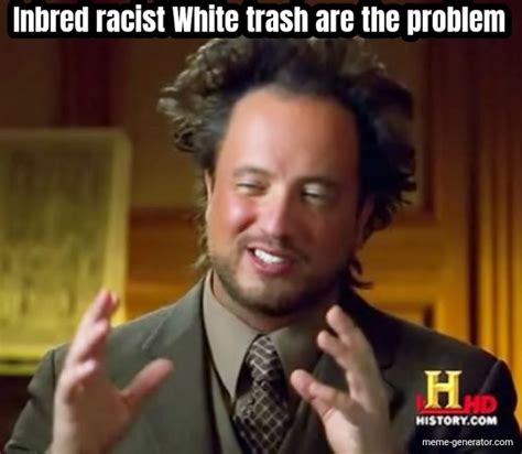 inbred racist white trash are the problem meme generator
