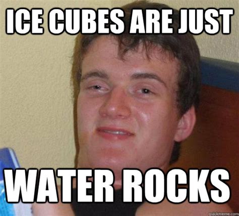 Ice Cubes Are Just Water Rocks Misc Quickmeme