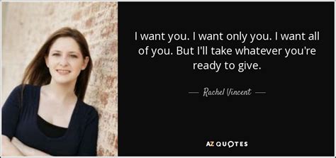 Rachel Vincent Quote I Want You I Want Only You I Want All