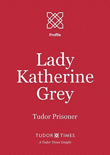 Lady Katherine Grey Tudor Prisoner Tudor Times Insights Profile