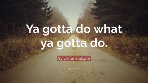 Sylvester Stallone Quote Ya Gotta Do What Ya Gotta Do