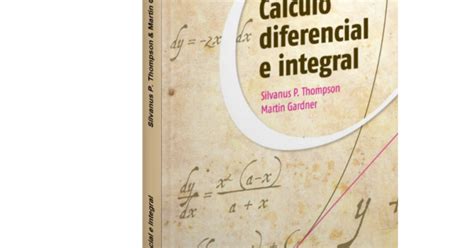Cálculo Diferencial e Integral Silvanus P Thompson y Martín Gardner