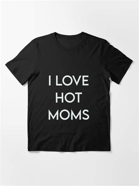 funny i love hot moms gag t milf gilf stepmom sexy momma t shirt for sale by pneuf