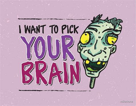 I Want To Pick Your Brain By Mikebone Redbubble