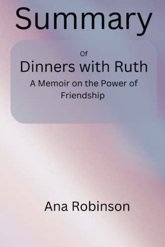 Summary Of Dinners With Ruth A Memoir On The Power Of Friendship By Nina Totenberg By Ana