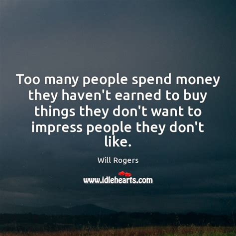 Too Many People Spend Money They Havent Earned To Buy Things They Idlehearts