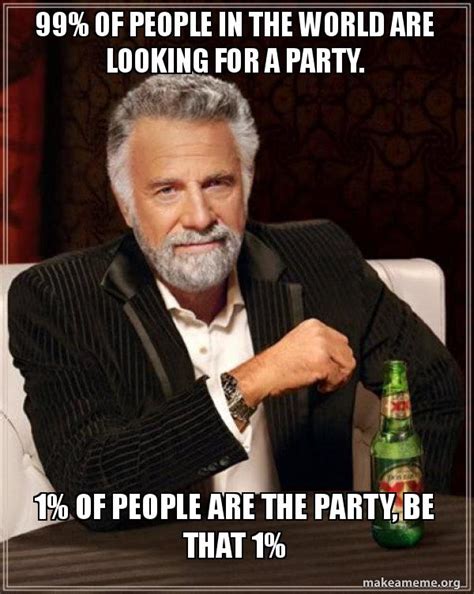 99 Of People In The World Are Looking For A Party 1 Of People Are