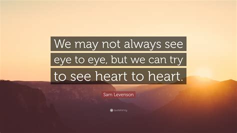 Sam Levenson Quote We May Not Always See Eye To Eye But We Can Try