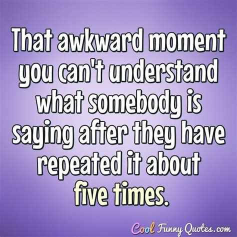 That Awkward Moment You Cant Understand What Somebody Is Saying After