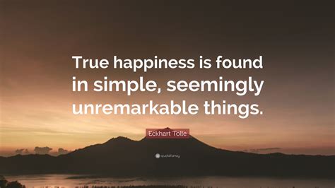 Eckhart Tolle Quote “true Happiness Is Found In Simple Seemingly